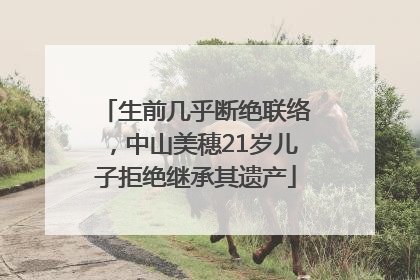 生前几乎断绝联络，中山美穗21岁儿子拒绝继承其遗产