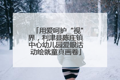 用爱呵护“视”界，利津县陈庄镇中心幼儿园爱眼活动绘就童真画卷