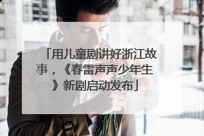 用儿童剧讲好浙江故事，《春雷声声少年生》新剧启动发布