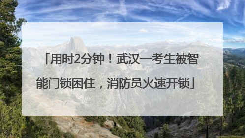 用时2分钟！武汉一考生被智能门锁困住，消防员火速开锁