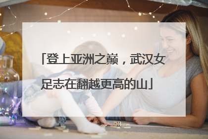 登上亚洲之巅，武汉女足志在翻越更高的山