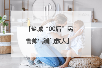 盐城“00后”民警帅气踹门救人