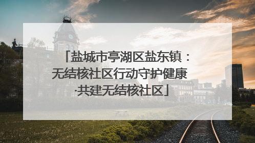 盐城市亭湖区盐东镇：无结核社区行动守护健康 ·共建无结核社区