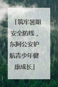 筑牢暑期安全防线，东阿公安护航青少年健康成长