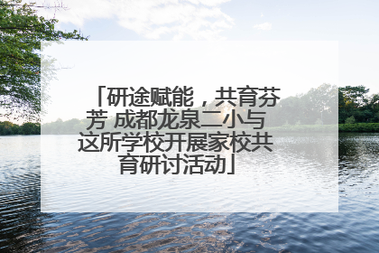 研途赋能，共育芬芳 成都龙泉二小与这所学校开展家校共育研讨活动