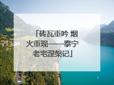 砖瓦重吟 烟火重现——泰宁老宅涅槃记
