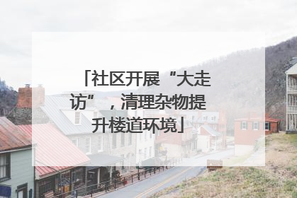 社区开展“大走访”，清理杂物提升楼道环境