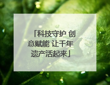 科技守护 创意赋能 让千年遗产活起来