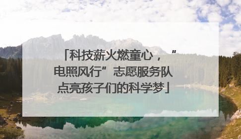 科技薪火燃童心，“电照风行”志愿服务队点亮孩子们的科学梦
