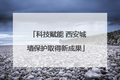 科技赋能 西安城墙保护取得新成果