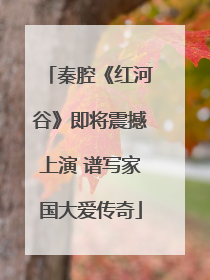 秦腔《红河谷》即将震撼上演 谱写家国大爱传奇