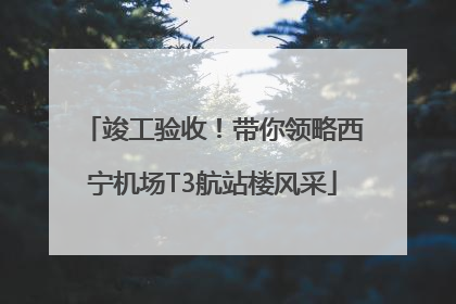竣工验收！带你领略西宁机场T3航站楼风采