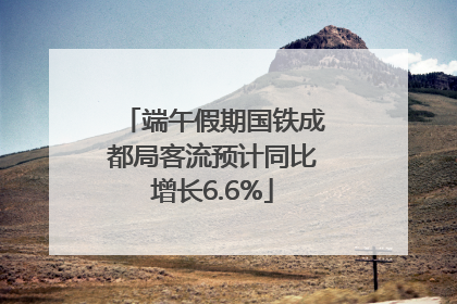 端午假期国铁成都局客流预计同比增长6.6%