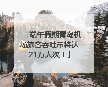 端午假期青岛机场旅客吞吐量将达21万人次！