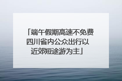 端午假期高速不免费 四川省内公众出行以近郊短途游为主