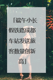 端午小长假铁路成都车站发送旅客数量创新高
