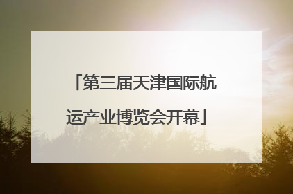 第三届天津国际航运产业博览会开幕