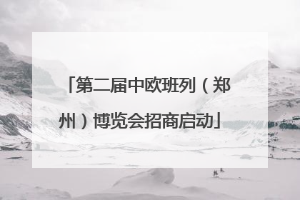 第二届中欧班列（郑州）博览会招商启动