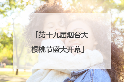 第十九届烟台大樱桃节盛大开幕
