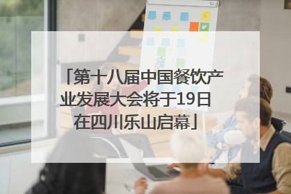 第十八届中国餐饮产业发展大会将于19日在四川乐山启幕