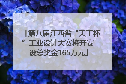 第八届江西省“天工杯”工业设计大赛将开赛 设总奖金165万元