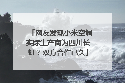 网友发现小米空调实际生产商为四川长虹？双方合作已久