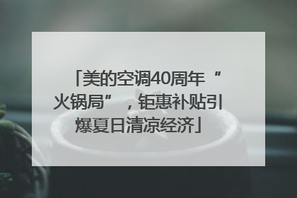 美的空调40周年“火锅局”，钜惠补贴引爆夏日清凉经济