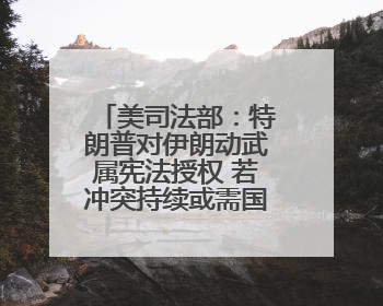 美司法部：特朗普对伊朗动武属宪法授权 若冲突持续或需国会批准