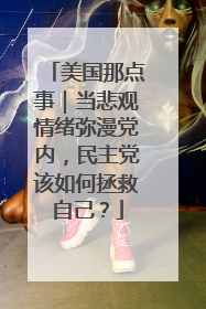 美国那点事｜当悲观情绪弥漫党内，民主党该如何拯救自己？