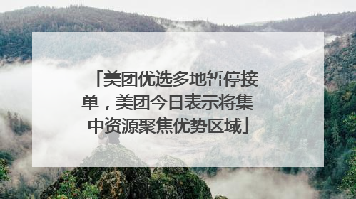 美团优选多地暂停接单，美团今日表示将集中资源聚焦优势区域
