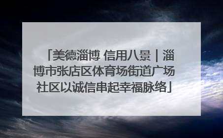 美德淄博 信用八景｜淄博市张店区体育场街道广场社区以诚信串起幸福脉络
