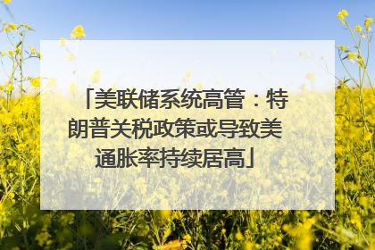 美联储系统高管：特朗普关税政策或导致美通胀率持续居高