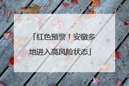 红色预警！安徽多地进入高风险状态
