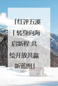 红评五溪丨转身向海启新程 共绘开放共赢新蓝图