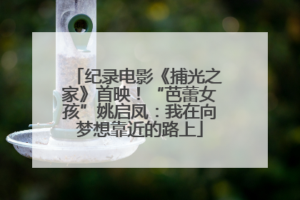 纪录电影《捕光之家》首映！“芭蕾女孩”姚启凤：我在向梦想靠近的路上