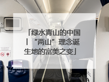 绿水青山的中国丨“两山”理念诞生地的富美之变