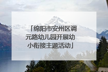 绵阳市安州区调元路幼儿园开展幼小衔接主题活动