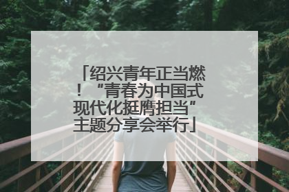 绍兴青年正当燃！“青春为中国式现代化挺膺担当”主题分享会举行