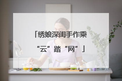 绣娘深闺手作乘“云”踏“网”