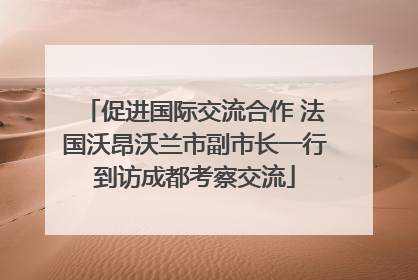 促进国际交流合作 法国沃昂沃兰市副市长一行到访成都考察交流
