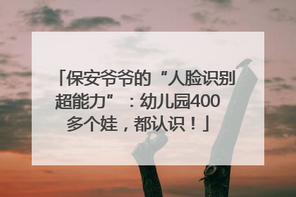 保安爷爷的“人脸识别超能力”：幼儿园400多个娃，都认识！