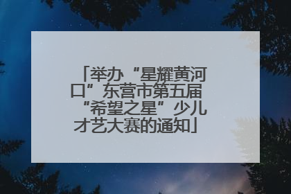 举办“星耀黄河口”东营市第五届“希望之星”少儿才艺大赛的通知