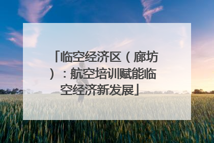 临空经济区（廊坊）：航空培训赋能临空经济新发展