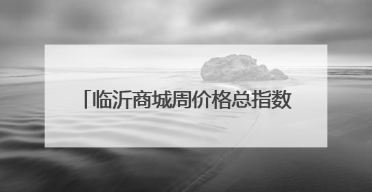 临沂商城周价格总指数为102.97点，环比下跌0.31点（5月29日—6月4日）