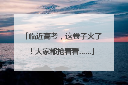 临近高考，这卷子火了！大家都抢着看……