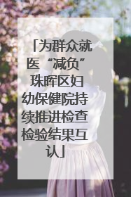 为群众就医“减负” 珠晖区妇幼保健院持续推进检查检验结果互认