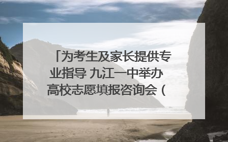 为考生及家长提供专业指导 九江一中举办高校志愿填报咨询会（组图｜视频）