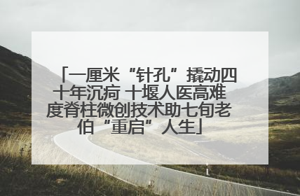 一厘米“针孔”撬动四十年沉疴 十堰人医高难度脊柱微创技术助七旬老伯“重启”人生
