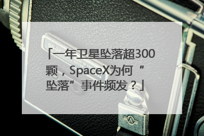 一年卫星坠落超300颗，SpaceX为何“坠落”事件频发？