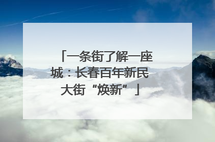 一条街了解一座城：长春百年新民大街“焕新”